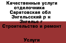 Качественные услуги отделочника  - Саратовская обл., Энгельсский р-н, Энгельс г. Строительство и ремонт » Услуги   